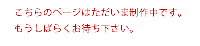このページはただいま制作中です。もうしばらくお待ち下さい。